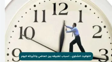 التوقيت الشتوي.. أسباب تطبيقه بين الماضي وتأثيراته اليوم